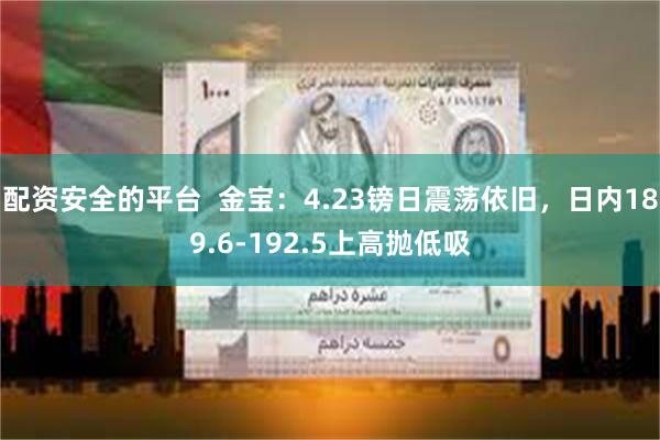 配资安全的平台  金宝：4.23镑日震荡依旧，日内189.6-192.5上高抛低吸