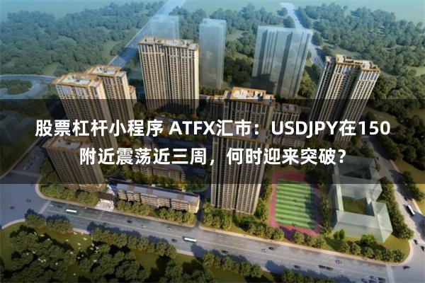 股票杠杆小程序 ATFX汇市：USDJPY在150附近震荡近三周，何时迎来突破？