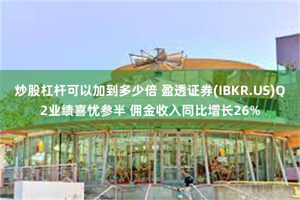 炒股杠杆可以加到多少倍 盈透证券(IBKR.US)Q2业绩喜忧参半 佣金收入同比增长26%