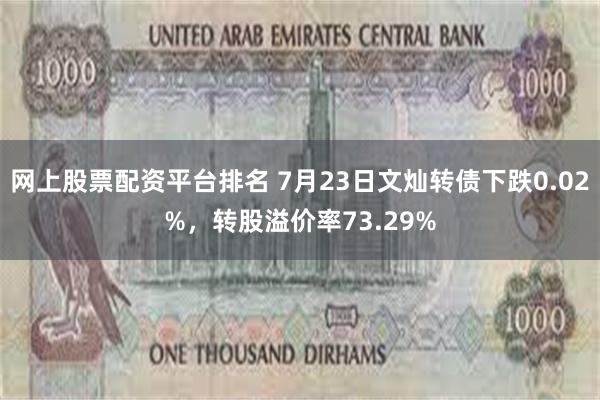 网上股票配资平台排名 7月23日文灿转债下跌0.02%，转股溢价率73.29%