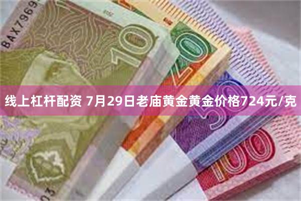 线上杠杆配资 7月29日老庙黄金黄金价格724元/克