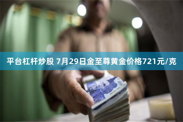 平台杠杆炒股 7月29日金至尊黄金价格721元/克