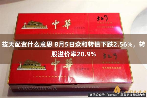 按天配资什么意思 8月5日众和转债下跌2.56%，转股溢价率20.9%