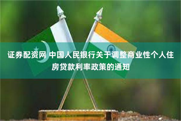 证券配资网 中国人民银行关于调整商业性个人住房贷款利率政策的通知