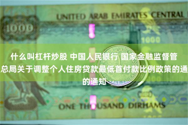 什么叫杠杆炒股 中国人民银行 国家金融监督管理总局关于调整个人住房贷款最低首付款比例政策的通知