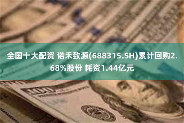 全国十大配资 诺禾致源(688315.SH)累计回购2.68%股份 耗资1.44亿元