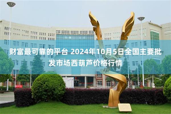 财富最可靠的平台 2024年10月5日全国主要批发市场西葫芦价格行情