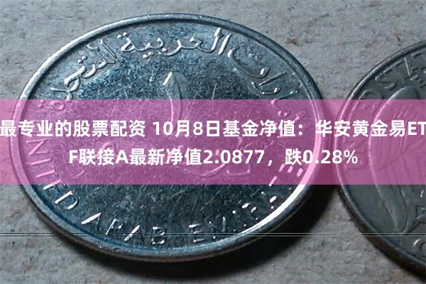 最专业的股票配资 10月8日基金净值：华安黄金易ETF联接A最新净值2.0877，跌0.28%