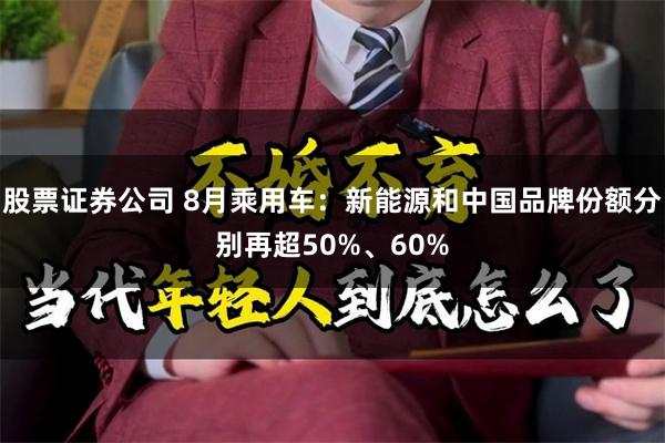 股票证券公司 8月乘用车：新能源和中国品牌份额分别再超50%、60%