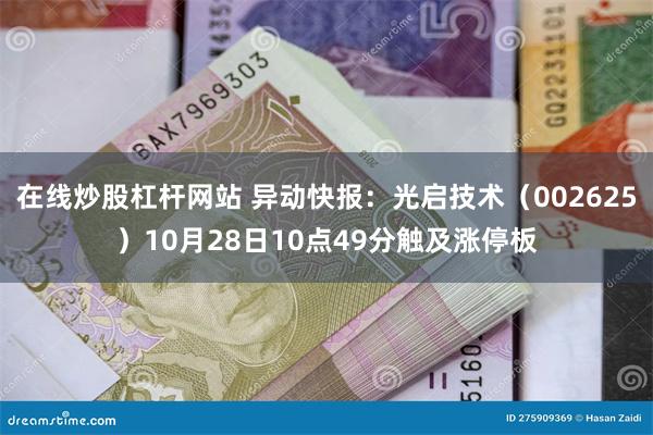 在线炒股杠杆网站 异动快报：光启技术（002625）10月28日10点49分触及涨停板