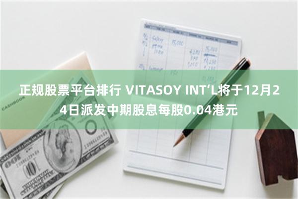 正规股票平台排行 VITASOY INT‘L将于12月24日派发中期股息每股0.04港元