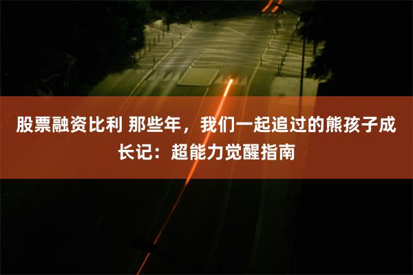 股票融资比利 那些年，我们一起追过的熊孩子成长记：超能力觉醒指南