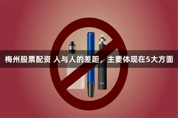 梅州股票配资 人与人的差距，主要体现在5大方面