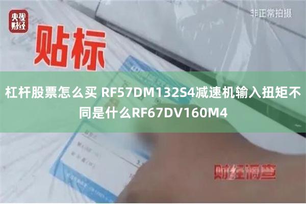 杠杆股票怎么买 RF57DM132S4减速机输入扭矩不同是什么RF67DV160M4