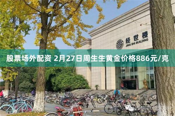 股票场外配资 2月27日周生生黄金价格886元/克